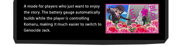 A mode for players who just want to enjoy the story. The battery gauge automatically builds while the player is controlling Komaru, making it much easier to switch to Genocide Jack.