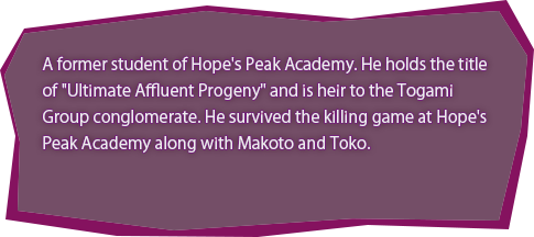 A former student of Hope's Peak Academy. He holds the title of "Ultimate Affluent Progeny" and is heir to the Togami Group conglomerate. He survived the killing game at Hope's Peak Academy along with Makoto and Toko.