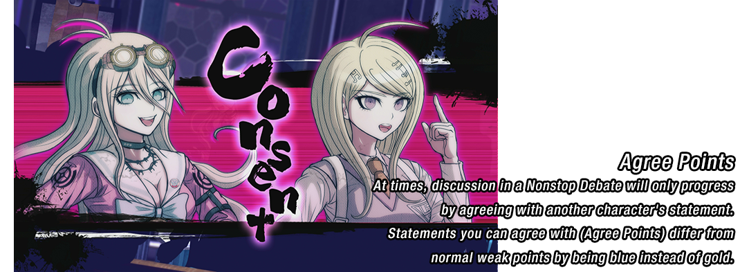 Agreement Points - At times, discussion in a Nonstop Debate will only progress by agreeing with another character's statement. Agreeable statements (Agreement Points) differ from normal weak points by being blue instead of gold.